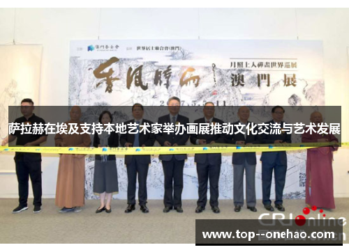 萨拉赫在埃及支持本地艺术家举办画展推动文化交流与艺术发展