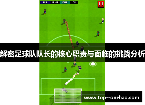 解密足球队队长的核心职责与面临的挑战分析