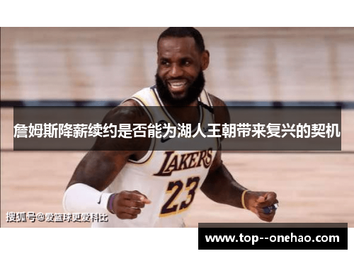 詹姆斯降薪续约是否能为湖人王朝带来复兴的契机