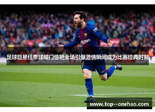 足球巨星任意球破门惊艳全场引爆激情瞬间成为比赛经典时刻 足球巨星任意球破门惊艳全场引爆激情瞬间成为比赛经典时刻