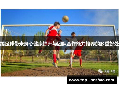 踢足球带来身心健康提升与团队合作能力培养的多重好处