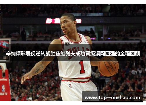 辛纳精彩表现逆转战胜兹维列夫成功晋级澳网四强的全程回顾