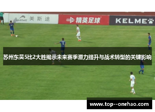苏州东吴5比2大胜揭示未来赛季潜力提升与战术转型的关键影响