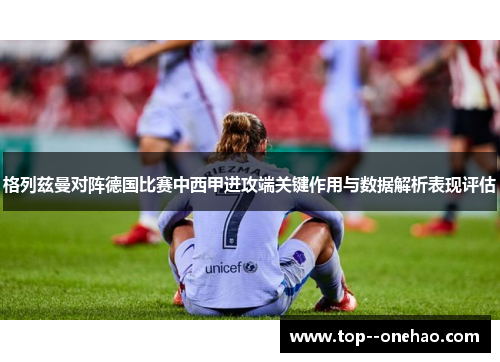 格列兹曼对阵德国比赛中西甲进攻端关键作用与数据解析表现评估