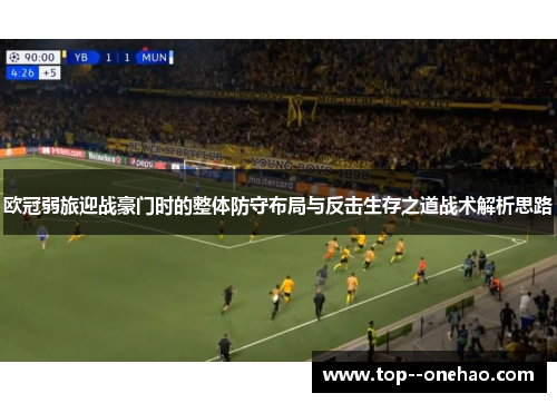欧冠弱旅迎战豪门时的整体防守布局与反击生存之道战术解析思路