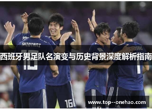 西班牙男足队名演变与历史背景深度解析指南