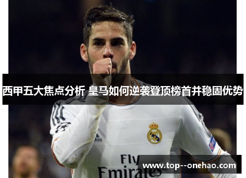 西甲五大焦点分析 皇马如何逆袭登顶榜首并稳固优势
