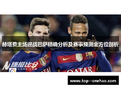 赫塔费主场迎战巴萨精确分析及赛事预测全方位剖析