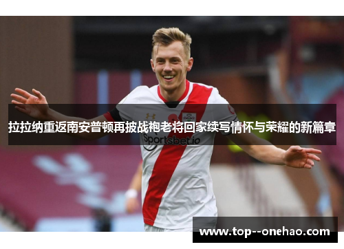 拉拉纳重返南安普顿再披战袍老将回家续写情怀与荣耀的新篇章