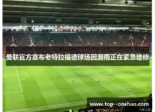 曼联官方宣布老特拉福德球场因漏雨正在紧急维修
