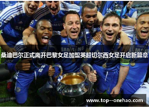 桑迪巴尔正式离开巴黎女足加盟英超切尔西女足开启新篇章 桑迪巴尔正式离开巴黎女足加盟英超切尔西女足开启新篇章