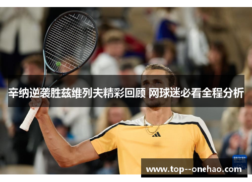 辛纳逆袭胜兹维列夫精彩回顾 网球迷必看全程分析