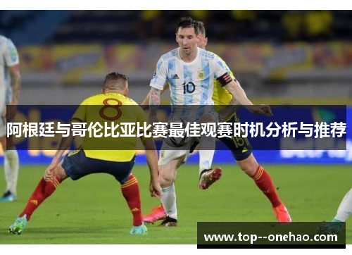 阿根廷与哥伦比亚比赛最佳观赛时机分析与推荐