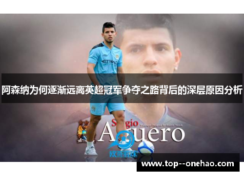 阿森纳为何逐渐远离英超冠军争夺之路背后的深层原因分析