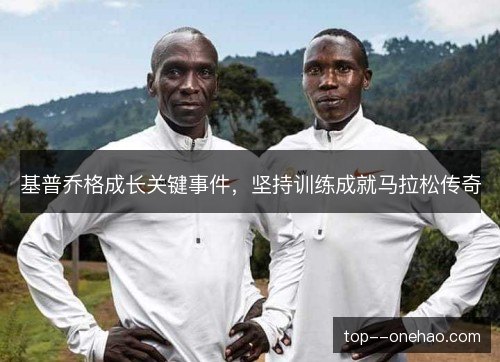 基普乔格成长关键事件，坚持训练成就马拉松传奇