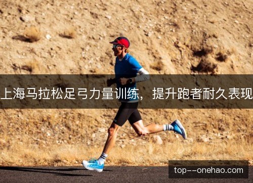 上海马拉松足弓力量训练，提升跑者耐久表现