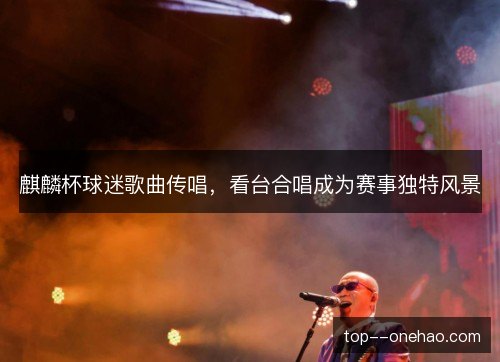 麒麟杯球迷歌曲传唱，看台合唱成为赛事独特风景